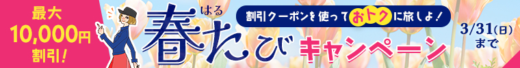 春たびキャンペーン 最大10,000円割引！割引クーポンを使っておトクに旅しよ！ 3月31日（日）まで