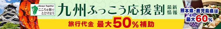 九州ふっこう応援割 最新情報 旅行代金最大50％割引 熊本県・鹿児島県は最大60％割引 割引クーポンはこちらから