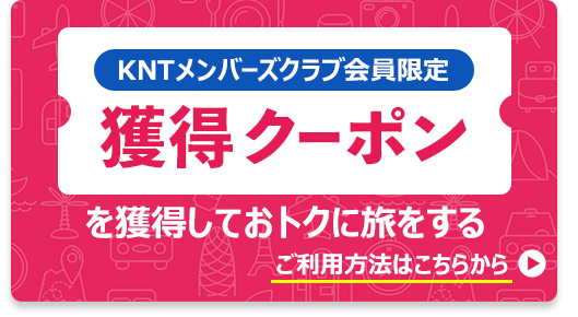 KNTメンバーズクラブ
会員限定 獲得クーポンを使っておトクに旅する ご利用方法はこちらから