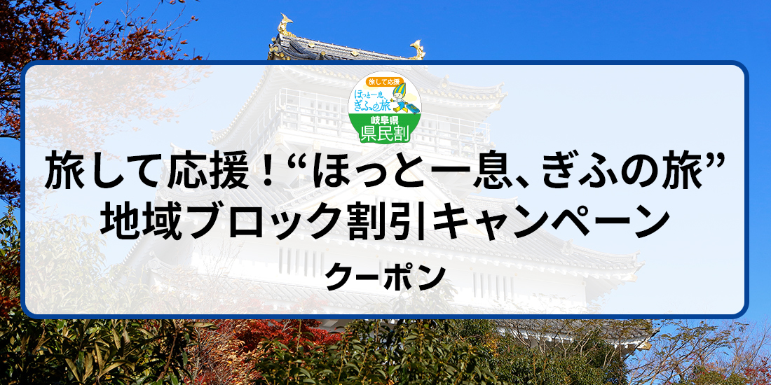 【岐阜・愛知・三重・富山・石川・福井・長野・静岡・滋賀・新潟県民限定】“ほっと一息、ぎふの旅”キャンペーン 令和4年度第2弾