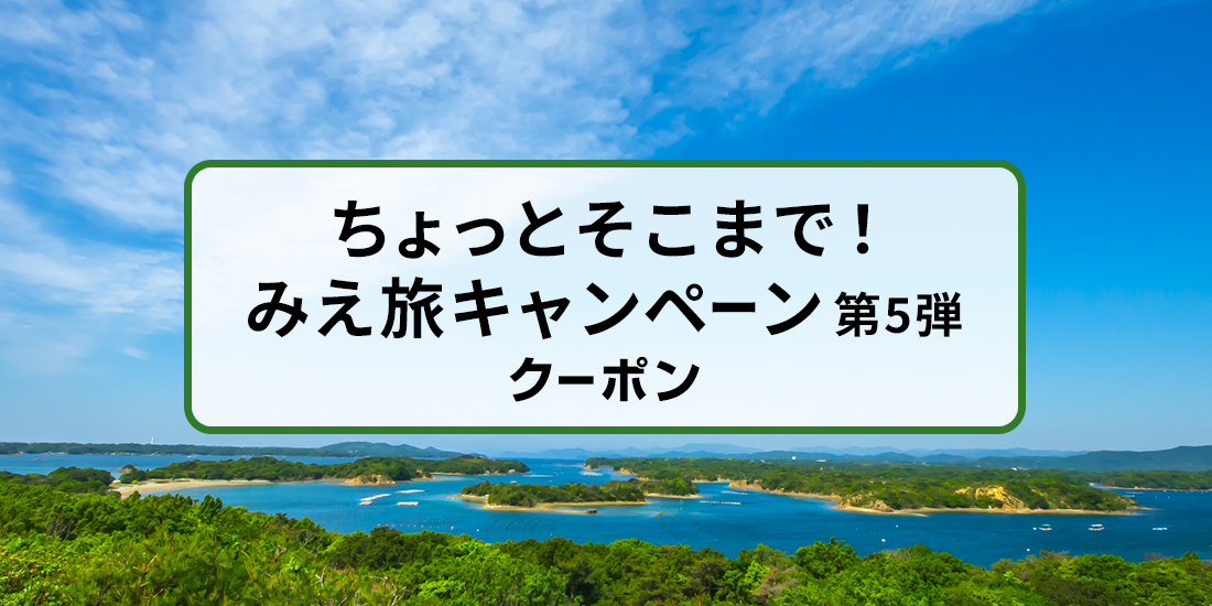 【三重・愛知・岐阜・滋賀・京都・奈良・和歌山・静岡・長野・新潟・富山・石川・福井の府民または県民限定】ちょっとそこまで！みえ旅キャンペーン第5弾