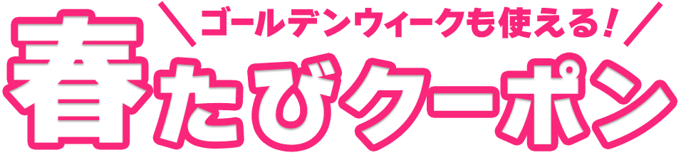 ゴールデンウィークも使える！ 春たびクーポン