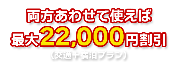 両方合わせて使えば最大22,000円割引(交通+宿泊プラン)
