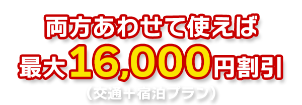 両方合わせて使えば最大16,000円割引(交通+宿泊プラン)