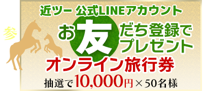 その3 近ツー公式LINEアカウント お友だち登録でプレゼント オンライン旅行券抽選で10,000円×50名様