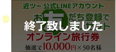 その3 近ツー公式LINEアカウント お友だち登録でプレゼント オンライン旅行券抽選で10,000円×50名様