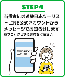 STEP4 当選者には近畿日本ツーリストLINE公式アカウントからメッセージでお知らせします ※ブロックせずにお待ちください