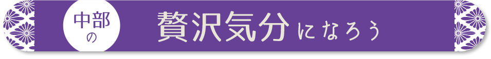 中部で贅沢気分になろう