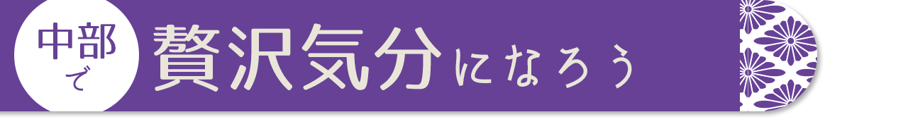 中部で贅沢気分になろう