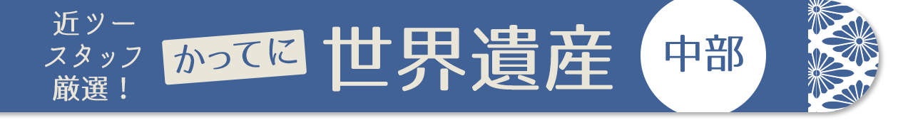 近ツースタッフ 厳選！かってに世界遺産　中部