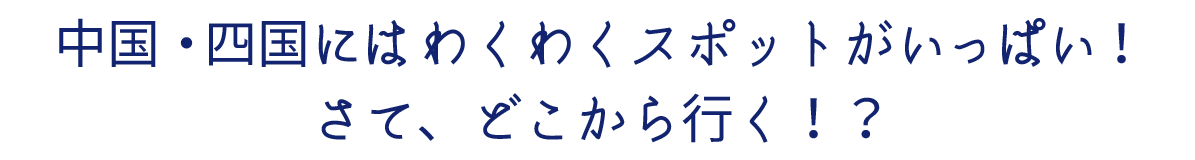 中国・四国にはわくわくスポットがいっぱい！さて、どこから行く！？