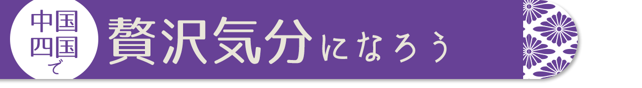 中国・四国で贅沢気分になろう