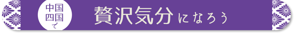 中国・四国で贅沢気分になろう