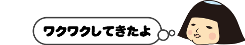 ワクワクしてきたよ