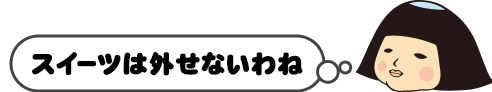 スイーツは外せないわね