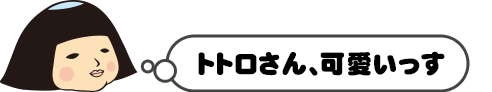 トトロさん、可愛いっす