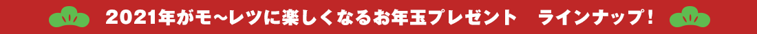 2021がモ〜レツに楽しくなるお年玉プレゼント ラインナップ!