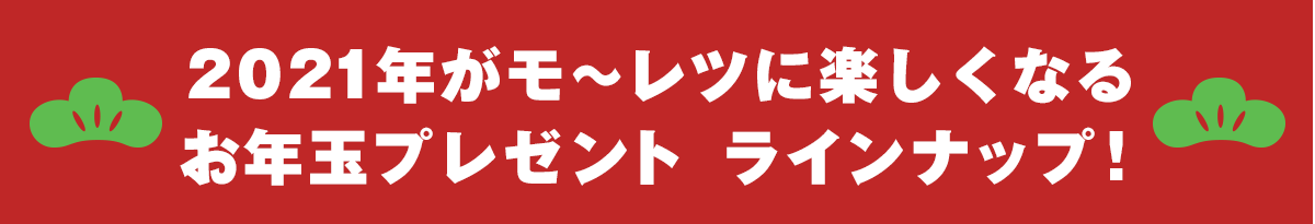 2021がモ〜レツに楽しくなるお年玉プレゼント ラインナップ!