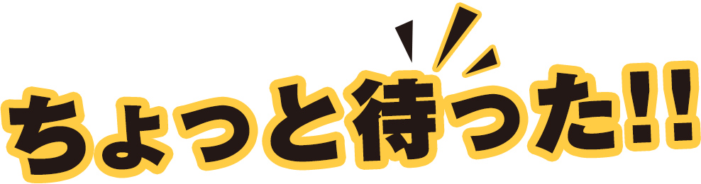 ちょっと待った！！