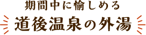 期間中に愉しめる「道後温泉の外湯」