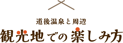 道後温泉と周辺「観光地での楽しみ方」