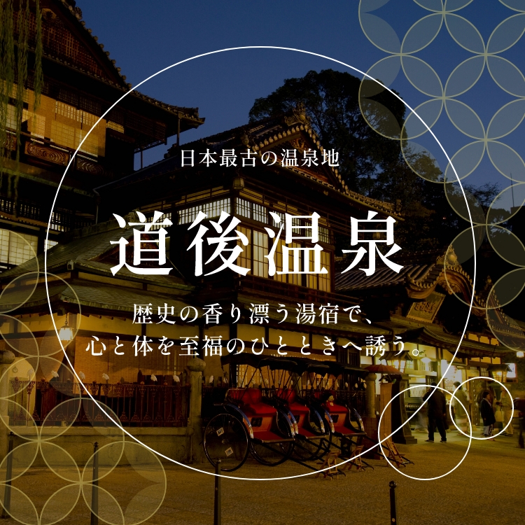日本最古の温泉地　道後温泉。歴史の香り漂う湯宿で、心と体を至福のひとときへ誘う。