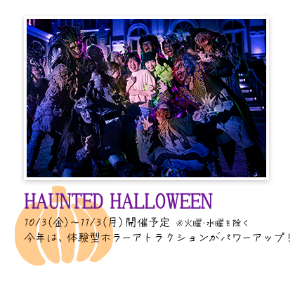HAUNTED HALLOWEEN 0/3(金)～11/3(月)開催予定　※火曜・水曜を除く