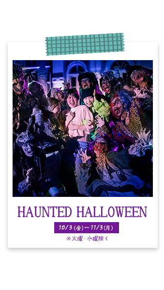 HAUNTED HALLOWEEN 0/3(金)～11/3(月)開催予定　※火曜・水曜を除く