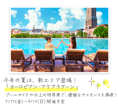 今年の夏は、新エリア登場！「ヨーロピアン・アクアラグーン」7/17(金)～9/13(日)開催予定