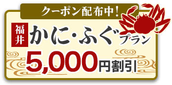 福井で使えるかに・ふぐプラン5,000円割引クーポン配布中！