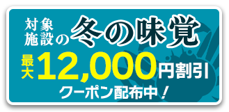 対象施設で使える冬の味覚プラン最大12,000円割引クーポン配布中！