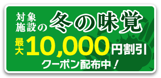 対象施設で使える冬の味覚プラン最大10,000円割引クーポン配布中！