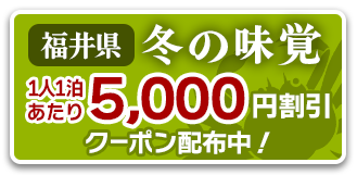 福井県 冬の味覚　1人1泊あたり5,000円割引クーポン配布中！