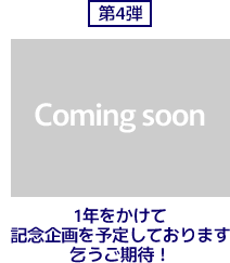 第4弾は準備中。1年をかけて記念企画を予定しております