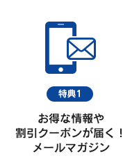 特典1　お得な情報や割引クーポンが届く！メールマガジン