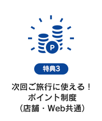 特典3　次回ご旅行に使える！ポイント制度（店舗・Web共通）