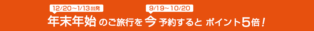 年末年始（2024年12月20日～ 2025年 1月13日出発）のご旅行を今（9月19日～10月20日）予約するとポイント5倍