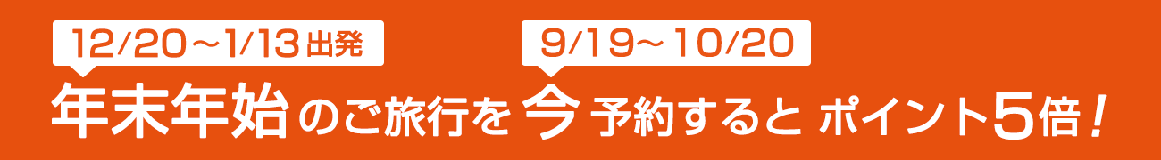 年末年始（2024年12月20日～ 2025年 1月13日出発）のご旅行を今（9月19日～10月20日）予約するとポイント5倍