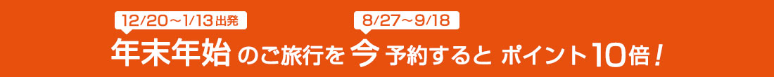 年末年始（8月27日～2024年9月18日出発）のご旅行を今（8月27日～2024年9月18日）予約するとポイント10倍