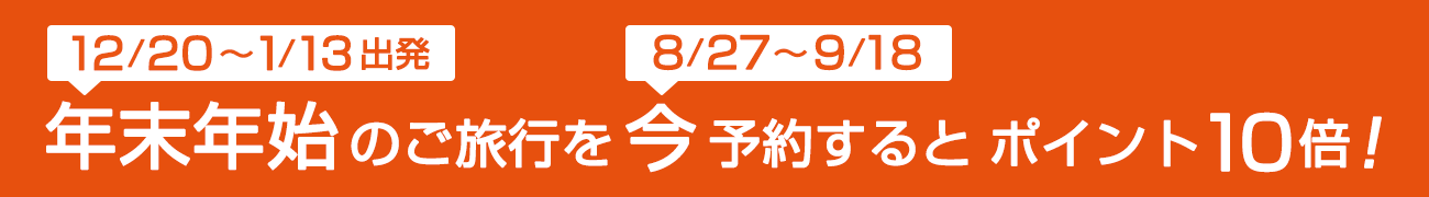 年末年始（8月27日～2024年9月18日出発）のご旅行を今（8月27日～2024年9月18日）予約するとポイント10倍