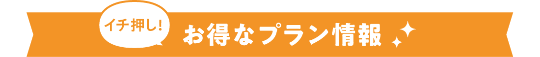 イチ押し！お得なプラン情報