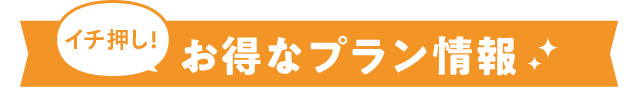 イチ押し！お得なプラン情報