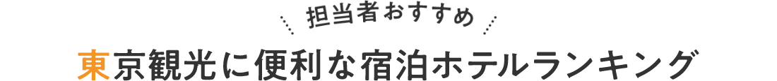 担当者おすすめ 東京観光に便利な宿泊ホテルランキング