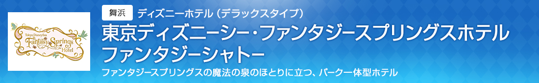 ディズニーホテル（デラックスタイプ） 東京ディズニーシー・ファンタジースプリングスホテル（ファンタジーシャトー） ファンタジースプリングスの魔法の泉のほとりに立つ、パーク一体型ホテル