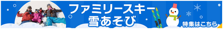 ファミリースキー・雪あそび特集