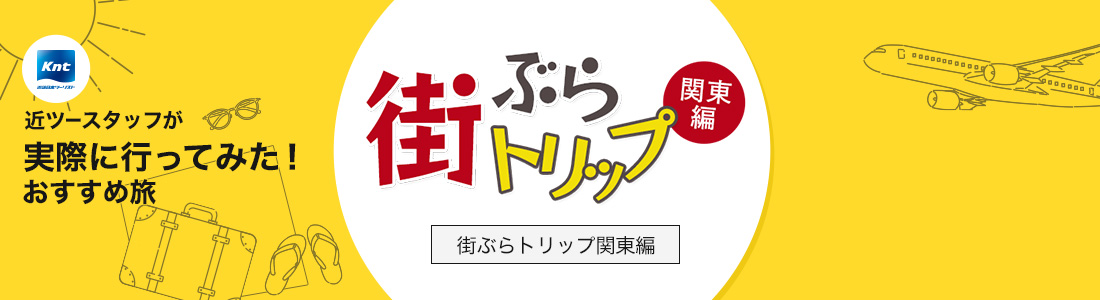 近ツースタッフが実際に行ってみた！おすすめ旅-街ぶらトリップ関東編