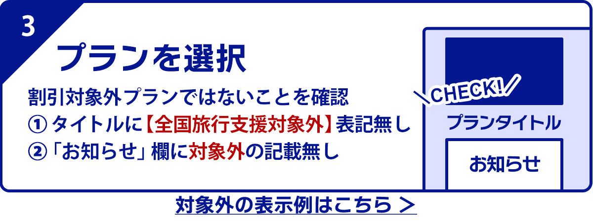 3.プランを選択　※割引対象外プランではないことを確認　①タイトルに【全国旅行支援対象外】表記無し　②「お知らせ」欄に対象外の記載無し　対象外の表示例はこちら ＞